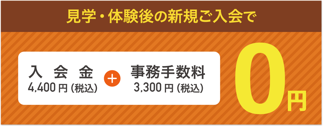 見学・体験後の新規ご入会で、入会金4,400円（税込）+事務手数料3,300円（税込）=0円