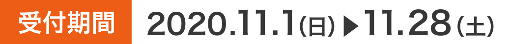 受付期間 2020.11.1（日）〜11.28（土）