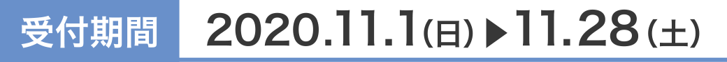 受付期間 2020.11.1（日）〜11.28（土）