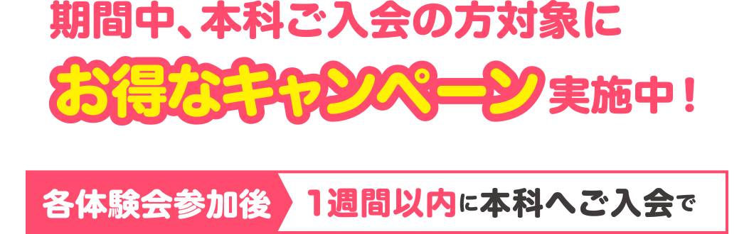 期間中、本科ご入会の方対象にお得なキャンペーン実施中！ 各体験会参加後1週間以内に本科へご入会で